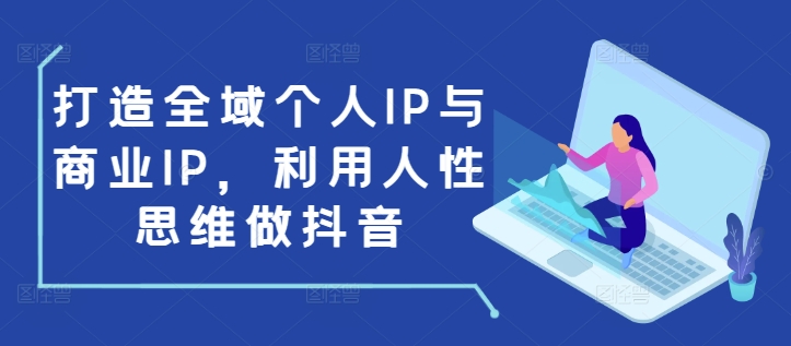打造全域个人IP与商业IP，利用人性思维做抖音-中创网_分享创业项目_互联网资源