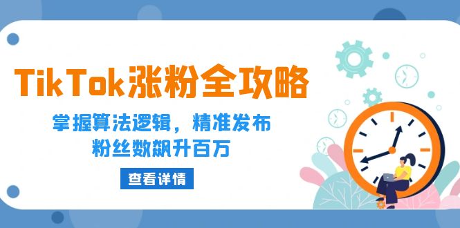 （12688期）TikTok涨粉全攻略：掌握算法逻辑，精准发布，粉丝数飙升百万-中创网_分享创业项目_互联网资源