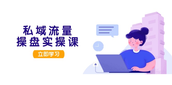 （13249期）私域流量操盘实操课，从用户调研到成交变现，打造可落地的私域引流策略-中创网_分享创业项目_互联网资源