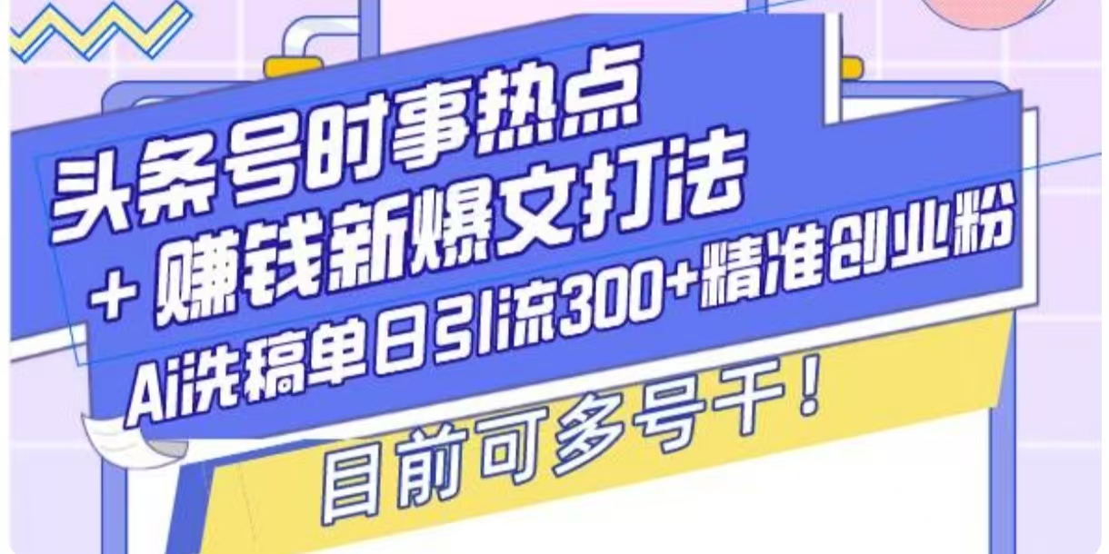 头条号时事热点+挣钱新爆文打法，Ai洗稿单日引流300+精准创业粉-中创网_分享创业项目_互联网资源