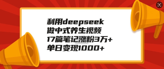 利用deepseek做中式养生视频,17篇笔记涨粉3万 ,单日变现1k