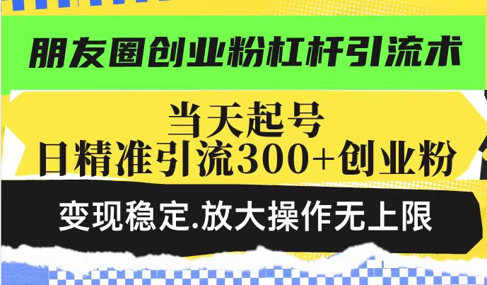 微信朋友圈自主创业粉金融杠杆引流术，当日养号日精准引流方法300 自主创业粉，转现平稳，变大实际操作无限制-中创网_分享创业项目_互联网资源