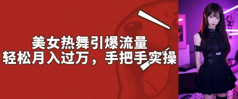 美女热舞引爆流量,轻松月入过W,手把手实操