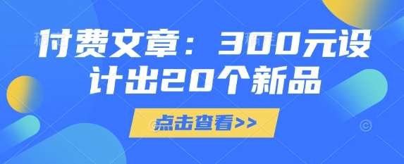 付费文章：300元制作出20个新产品-中创网_专注互联网创业,项目资源整合-中创网_分享创业项目_互联网资源