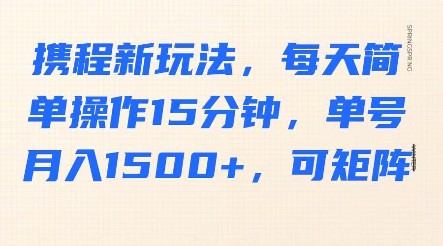 携程新玩法，每天简单操作15分钟，单号月入1500+，可矩阵-中创网_专注互联网创业,项目资源整合-中创网_分享创业项目_互联网资源