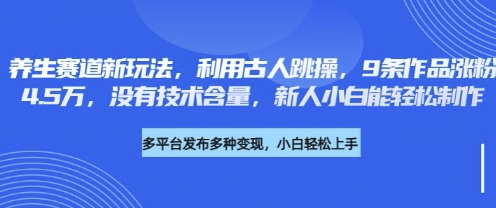 养生赛道新玩法，利用古人跳操，9条作品涨粉4.5W，没有技术含量，新人小白能轻松制作-中创网_分享创业项目_互联网资源