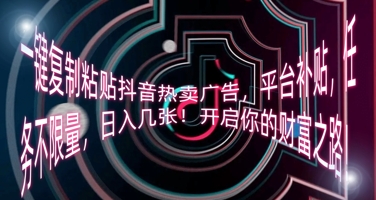 一键复制粘贴抖音热卖广告，平台补贴，任务不限量，日入几张，开启你的财富之路!-中创网_分享创业项目_互联网资源