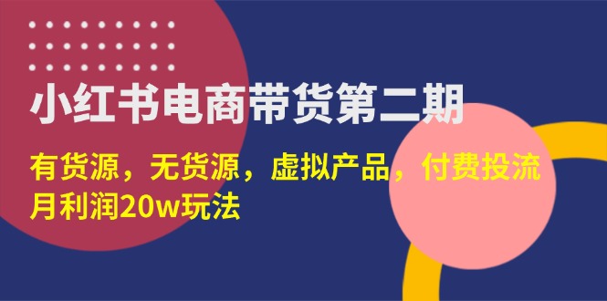 （14186期）小红书电商带货第二期，有货源，无货源，虚拟产品，付费投流，月利润20w-中创网_分享创业项目_互联网资源