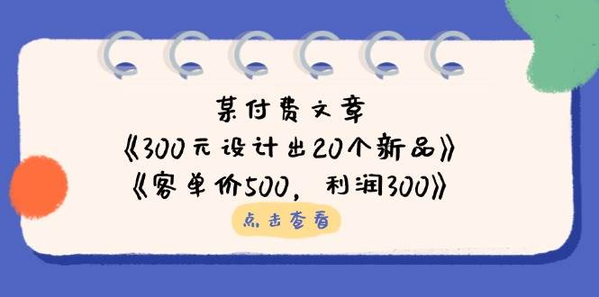 公众号付费文章：《300元设计出20个新品》+《客单价500，利润300》-中创网_分享创业项目_互联网资源