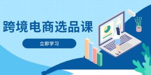 （14547期）跨境电商选品课：涵盖电动滑板车、健康医疗、电子游戏、厨房用品、宠物等-中创网_分享创业项目_互联网资源
