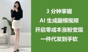 3分钟掌握AI生成腿模视频，开启零成本涨粉变现，一件代发到手软-中创网_分享创业项目_互联网资源