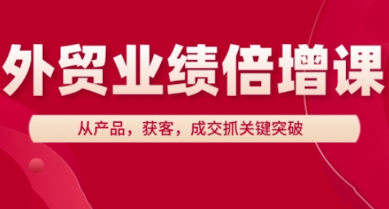 外贸业绩倍增课，从产品，获客，成交抓关键突破-中创网_分享创业项目_互联网资源