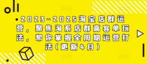 2023-2025淘宝店群运营，聚焦淘系店群高客单玩法，帮你掌握全周期运营打法(更新4月)-中创网_分享创业项目_互联网资源