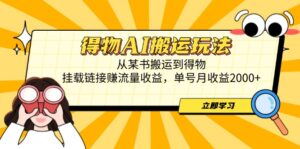（14604期）得物AI搬运玩法，从某书搬运到得物，挂载链接赚流量收益，单号月收益2000+-中创网_分享创业项目_互联网资源
