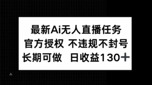 （14605期）最新AI无人直播任务，官方授权 不违规不封号，长期可做，日收益130+-中创网_分享创业项目_互联网资源