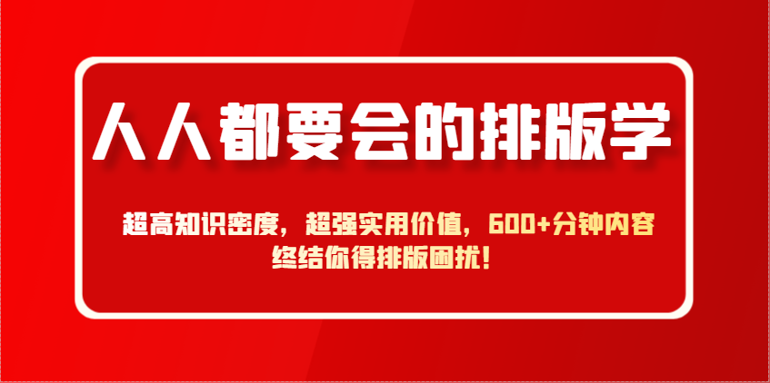 人人都要会的排版学，超高知识密度，超强实用价值，600+分钟内容终结你得排版困扰！-中创网_分享创业项目_互联网资源
