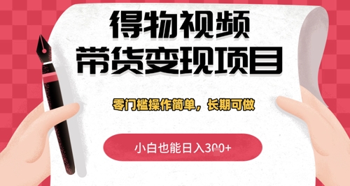 得物视频带货变现项目，零门槛操作简单，小白也能日入3张+，长期可做-中创网_分享创业项目_互联网资源