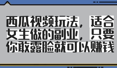 西瓜视频玩法，适合女生做的副业，只要你敢露脸就有收益-中创网_分享创业项目_互联网资源