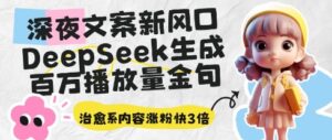 深夜文案新风口：DeepSeek生成百万播放量金句，治愈系内容涨粉快3倍-中创网_分享创业项目_互联网资源
