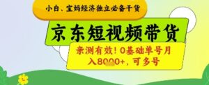 小白宝妈经济独立必备干货，京东短视频带货，亲测有效!0基础单号月入8k+，可多号【揭秘】-中创网_分享创业项目_互联网资源