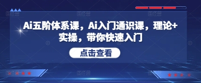 Ai五阶体系课，Ai入门通识课，理论+实操，带你快速入门-中创网_分享创业项目_互联网资源