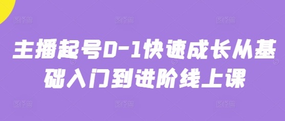 主播起号0-1快速成长从基础入门到进阶线上课-中创网_分享创业项目_互联网资源