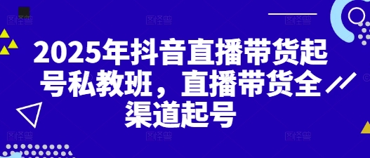 2025年抖音直播带货起号私教班，直播带货全渠道起号-中创网_分享创业项目_互联网资源