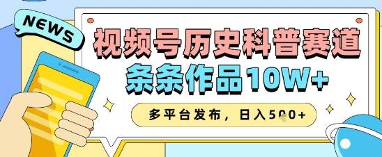 视频号历史科普赛道，条条作品10W+，多平台发布，助你变现收益翻倍-中创网_分享创业项目_互联网资源