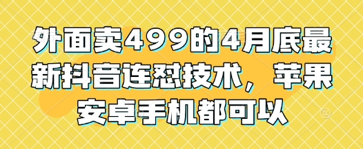 外面卖499的4月底最新抖音连怼技术，苹果安卓手机都可以-中创网_分享创业项目_互联网资源