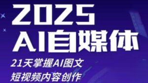 2025自媒体系统实战训练营,21天掌握AI图文短视频内容创作-中创网_分享创业项目_互联网资源