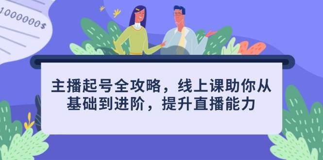 主播起号全攻略，线上课助你从基础到进阶，提升直播能力-中创网_分享创业项目_互联网资源