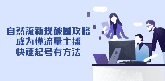 自然流新规破圈攻略【4月6更新】：成为懂流量主播，快速起号有方法-中创网_分享创业项目_互联网资源