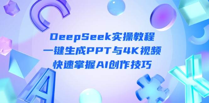 DeepSeek入门实操教程：一键生成PPT与4K视频，快速掌握AI创作技巧-中创网_分享创业项目_互联网资源