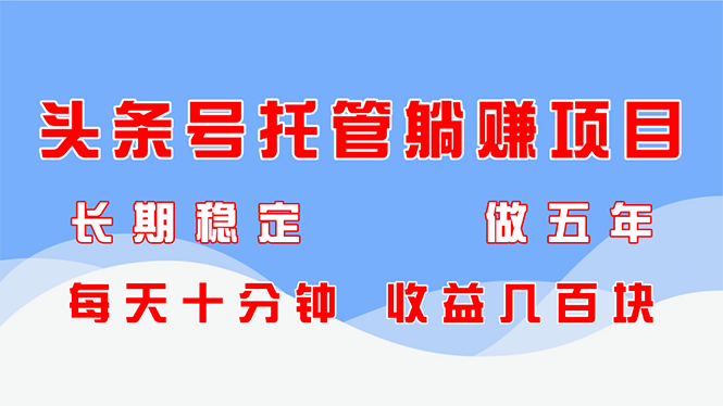 （14635期）头条号托管躺赚项目，长期稳定，可做五年，每天十分钟，收益几百块-中创网_分享创业项目_互联网资源