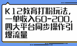 （14641期）K12教育打粉玩法，一单收入60-200，四大平台同步操作引爆流量-中创网_分享创业项目_互联网资源