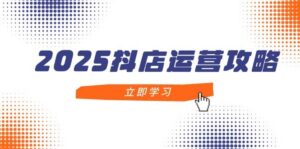 2025抖店运营攻略，掌握抖店技巧，打造月销百万，新手入门到精通-中创网_分享创业项目_互联网资源