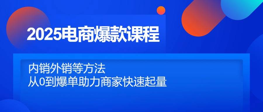 2025电商爆款课程，内销外销等方法，从0到爆单助力商家快速起量-中创网_分享创业项目_互联网资源