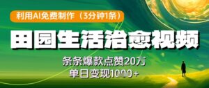 利用AI免费制作田园生活治愈视频，条条爆款点赞20W，单日变现几张-中创网_分享创业项目_互联网资源