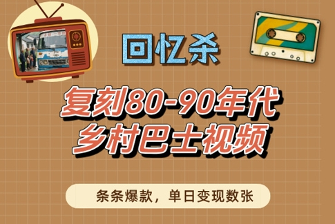 回忆杀！复刻80-90年代乡村巴士视频，条条爆款，单日变现数张-中创网_分享创业项目_互联网资源