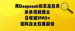 用Deepseek做家庭教育条条视频爆火日收几张，矩阵放大效果翻倍-中创网_分享创业项目_互联网资源