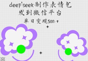 deepseek制作表情包，发到微信平台，单日变现5张-中创网_分享创业项目_互联网资源