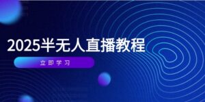 （14662期）半无人直播课(2025/4月) 基础到实操全覆盖，选品/剪辑/直播搭建与话术训练-中创网_分享创业项目_互联网资源