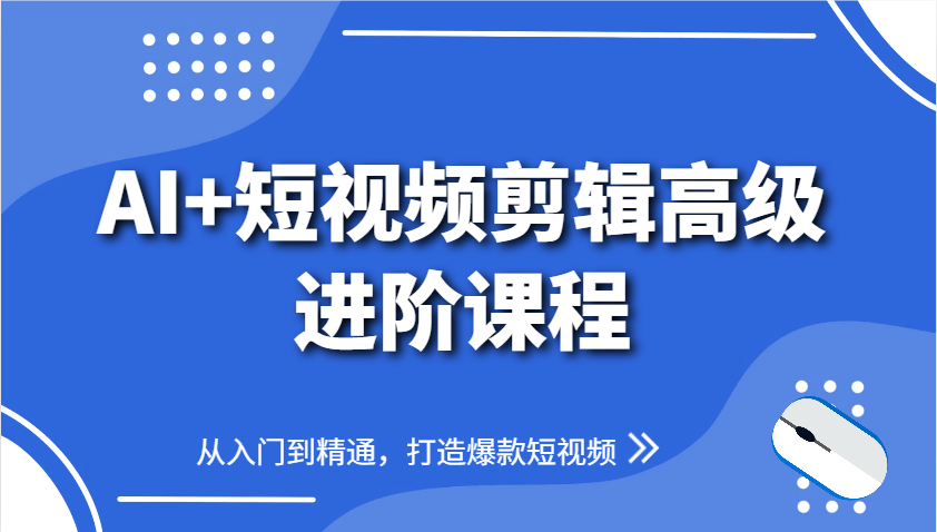 AI+短视频剪辑高级进阶课程，从入门到精通，打造爆款短视频-中创网_分享创业项目_互联网资源