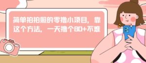 简单拍拍照的零撸小项目，靠这个方法，一天撸个80+不难-中创网_分享创业项目_互联网资源