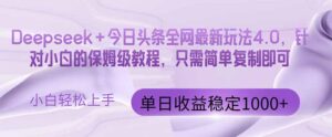 （14678期）今日头条4.0最新版本 Deepseek+今日头条全网最新玩法，单日收益突破100...-中创网_分享创业项目_互联网资源