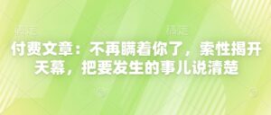 付费文章：不再瞒着你了，索性揭开天幕，把要发生的事儿说清楚-中创网_分享创业项目_互联网资源