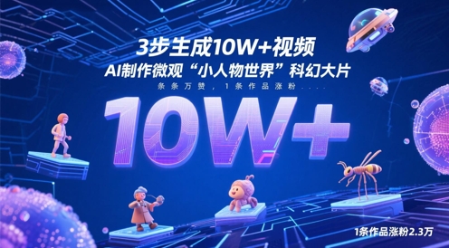 3步生成10W+视频，AI制作微观“小人物世界”科幻大片，条条万赞，1条作品涨粉2.3W-中创网_分享创业项目_互联网资源