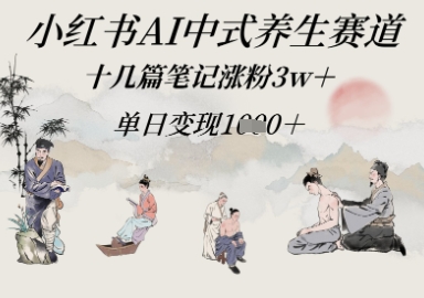 小红书AI中式养生赛道,十几篇笔记涨粉3w+,单日变现多张