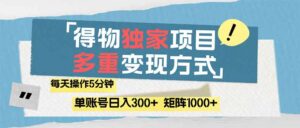 （14705期）得物流量主，通过流量赚取收益，简单操作5分钟，日入300+，矩阵轻松日...-中创网_分享创业项目_互联网资源