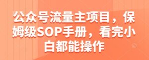 公众号流量主项目，保姆级SOP手册，看完小白都能操作-中创网_分享创业项目_互联网资源